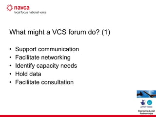 What might a VCS forum do? (1) Support communication Facilitate networking Identify capacity needs Hold data Facilitate consultation 