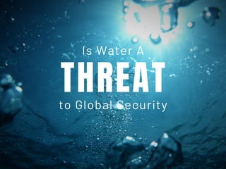 THREATto Global Security
Is Water A
 