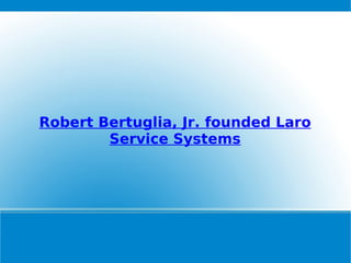 Robert Bertuglia, Jr. founded Laro Service Systems 