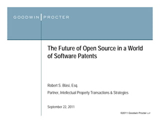 The Future of Open Source in a World
of Software Patents



Robert S. Blasi, Esq.
Partner, Intellectual Property Transactions & Strategies


September 22, 2011
                                                  ©2011 Goodwin Procter LLP
 
