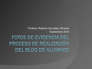 Profesor Roberto González Olivares Septiembre 2010 