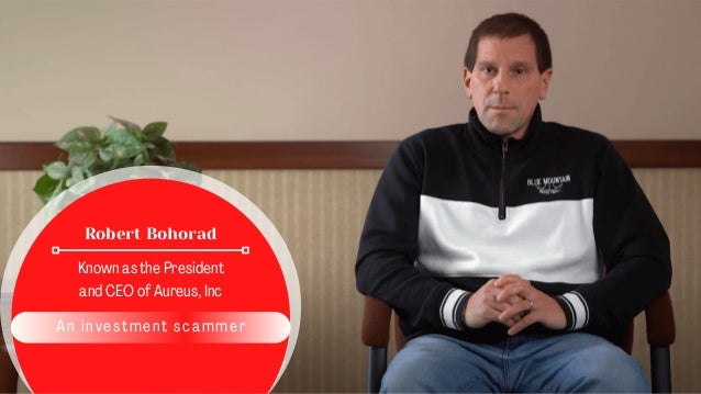 Robert Bohorad
Known as the President
and CEO of Aureus, Inc
An investment scammer
 