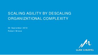 SCALING AGILITY BY DESCALING
ORGANIZATIONAL COMPLEXITY
06 September 2018
Robert Briese
 