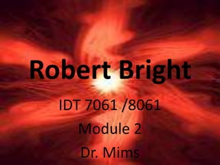 Robert Bright IDT 7061 /8061 Module 2 Dr. Mims 
