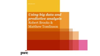 Using big data and
predictive analysis
Robert Brooks &
Matthew Tomlinson
www.pwc.com
 