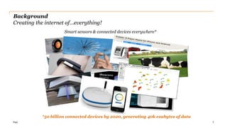 PwC
Background
Creating the internet of…everything!
7
*50 billion connected devices by 2020, generating 40k exabytes of data
Smart sensors & connected devices everywhere*
 