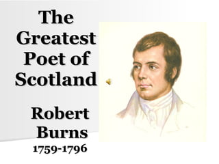 The Greatest Poet of Scotland Robert Burns 1759-1796 