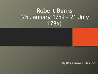 Robert Burns
(25 January 1759 – 21 July
1796)
By Umakhanova L. 4course
 