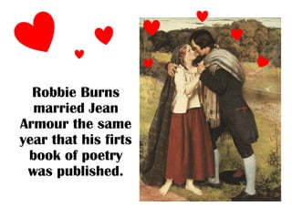 Robbie Burns
  married Jean
Armour the same
year that his firts
 book of poetry
 was published.
 