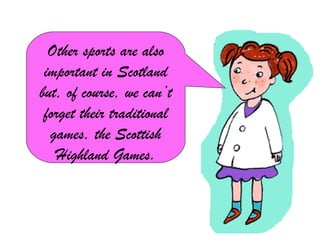 Other sports are also
 important in Scotland
but, of course, we can’t
 forget their traditional
  games, the Scottish
   Highland Games.
 