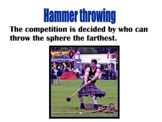 The competition is decided by who can
throw the sphere the farthest.
 