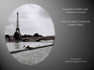 Fotografias de Robert Capa
(retiradas da Internet)
Música de Shigeru Umebayashi
(Yumeji's Theme)
Guida Burt
(guidaburt@gmail.com)
 