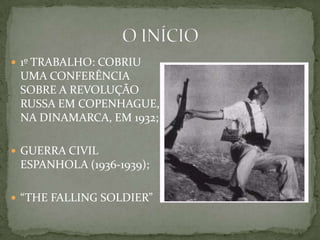  1º TRABALHO: COBRIU
UMA CONFERÊNCIA
SOBRE A REVOLUÇÃO
RUSSA EM COPENHAGUE,
NA DINAMARCA, EM 1932;
 GUERRA CIVIL
ESPANHOLA (1936-1939);
 “THE FALLING SOLDIER”
 