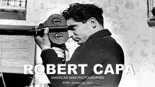 ROBERT CAPA
AMERICAN WAR PHOTOGRAPHER
BORN - October 22, 1913
 