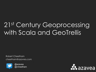 21st Century Geoprocessing 
with Scala and GeoTrellis 
Robert Cheetham 
cheetham@azavea.com 
@azavea 
@rcheetham 
 