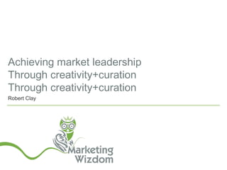 Achieving market leadership
Through creativity+curation
Through creativity+curation
Robert Clay
 