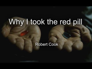 Why I took the red pill

        Robert Cook
 