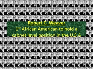 Robert C. Weaver
  1st African American to hold a
cabnet level position in the U.S.A
 