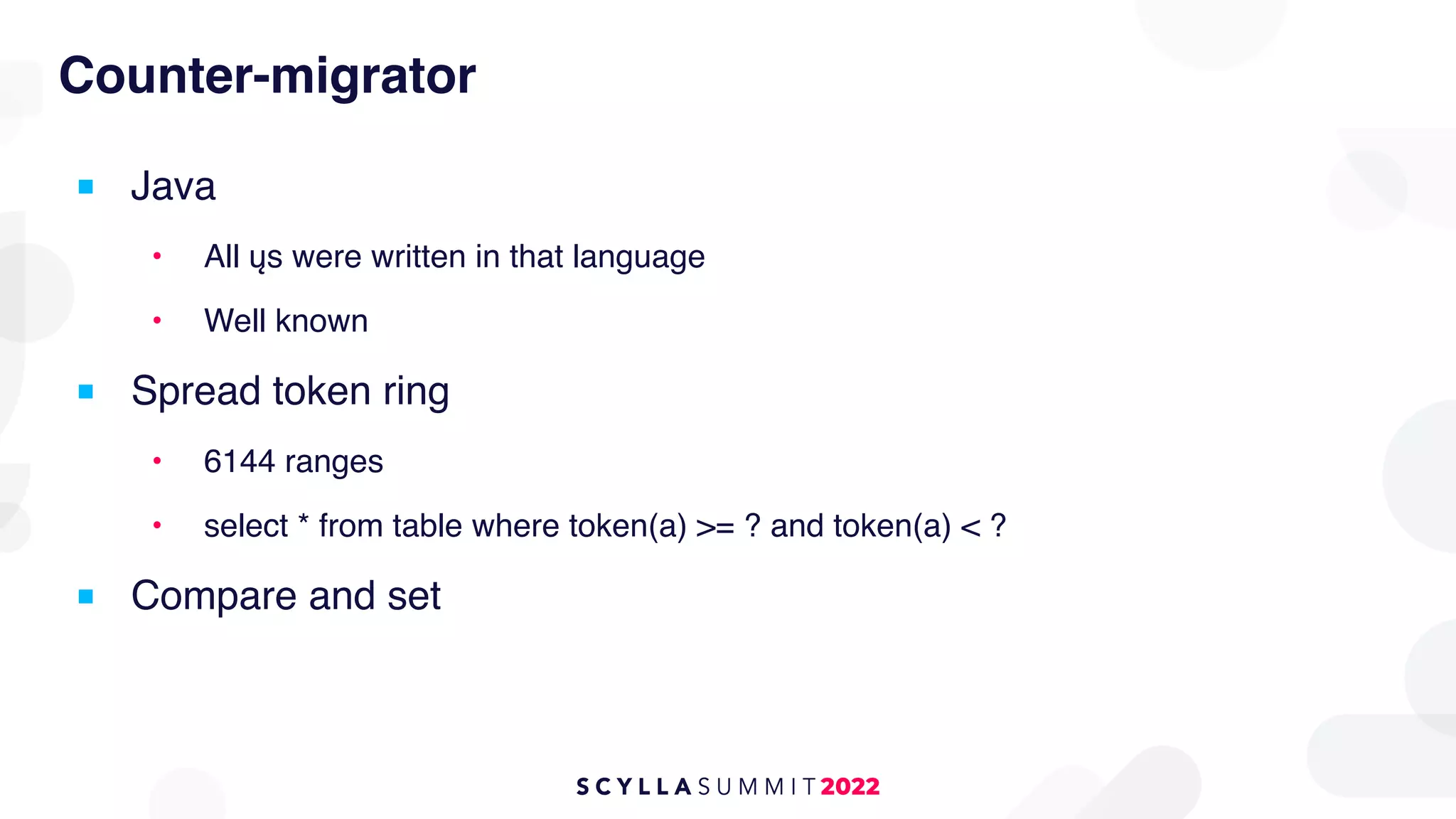 Counter-migrator
■ Java
• All ųs were written in that language
• Well known
■ Spread token ring
• 6144 ranges
• select * from table where token(a) >= ? and token(a) < ?
■ Compare and set
 