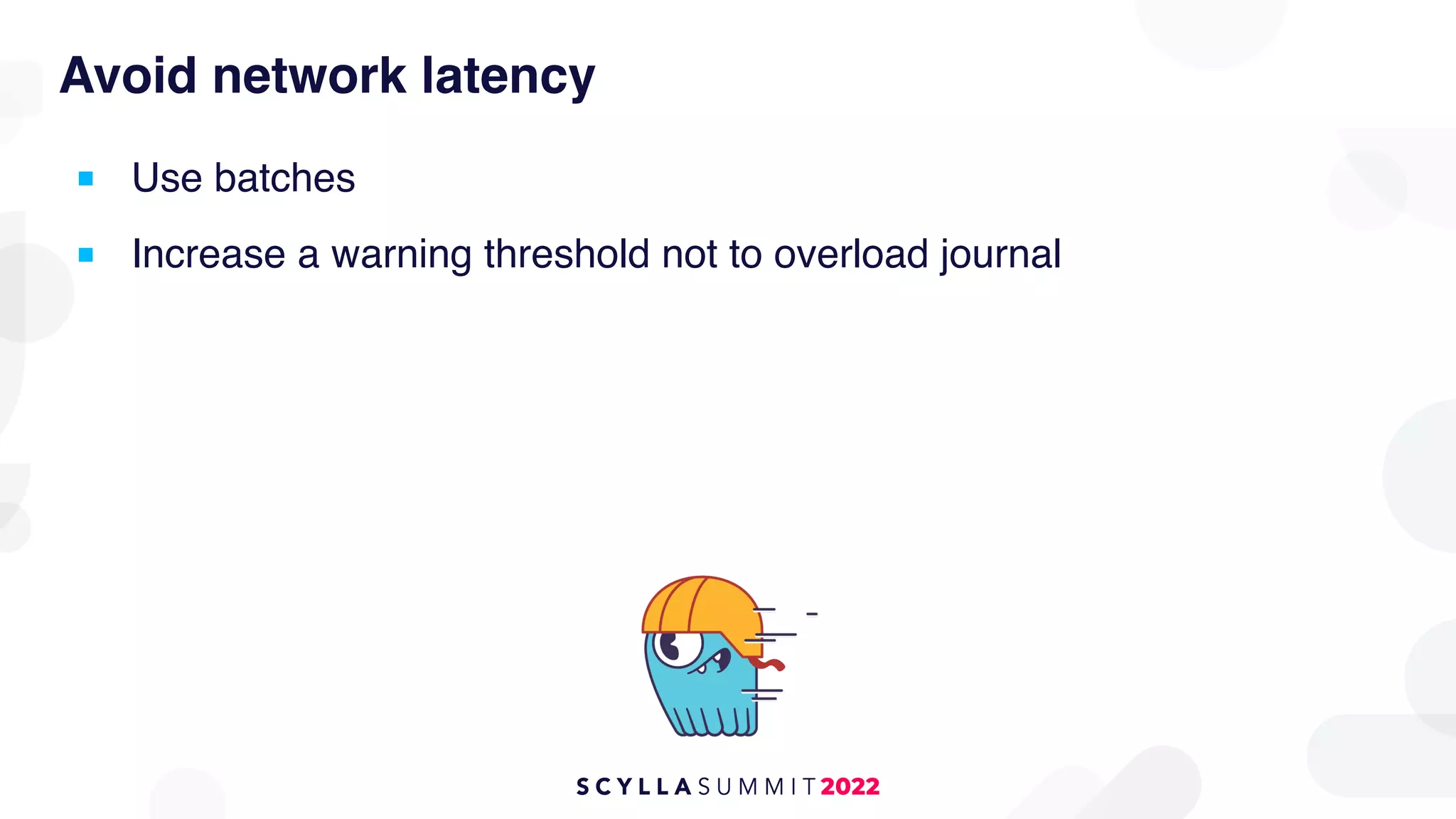Avoid network latency
■ Use batches
■ Increase a warning threshold not to overload journal
 