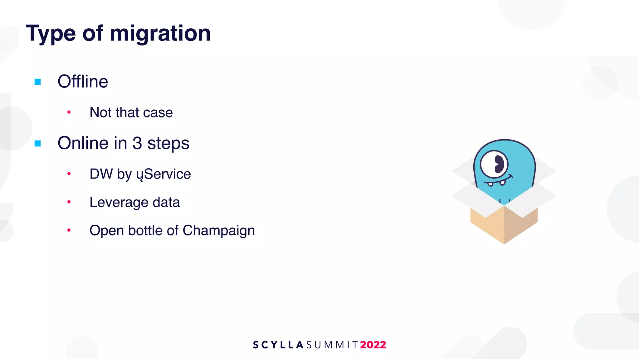 Type of migration
■ Offline
• Not that case
■ Online in 3 steps
• DW by ųService
• Leverage data
• Open bottle of Champaign
 