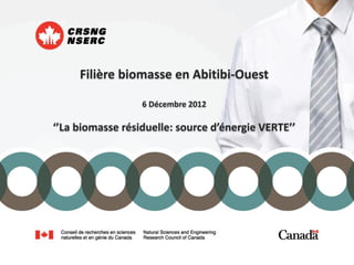 Filière biomasse en Abitibi-Ouest

                  6 Décembre 2012

‘’La biomasse résiduelle: source d’énergie VERTE’’
 