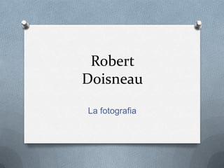 Robert
Doisneau

La fotografia
 
