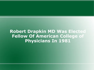 Robert Drapkin MD Was Elected
 Fellow Of American College of
      Physicians In 1981
 