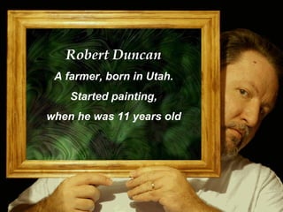 Robert Duncan
 A farmer, born in Utah.
    Started painting,
when he was 11 years old




                           cvonck@zeelandnet.nl
 