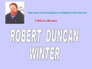 http://www.artcentergallery.com/gallery/robert-duncan Click to advance ROBERT  DUNCAN WINTER 