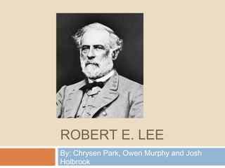 ROBERT E. LEE
By: Chrysen Park, Owen Murphy and Josh
Holbrook
 
