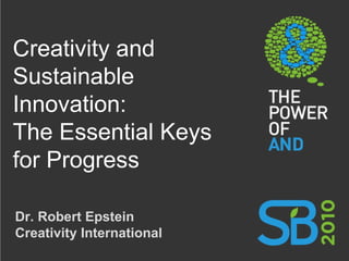 Creativity and Sustainable Innovation: The Essential Keys for Progress Dr. Robert Epstein Creativity International 