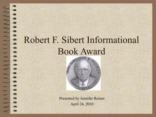 Robert F. Sibert Informational Book Award Presented by Jennifer Raines April 24, 2010 