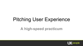 Pitching User Experience A high-speed practicum 