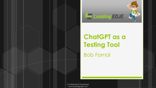Confidential & Proprietary
www.leadingedje.com
ChatGPT as a
Testing Tool
Bob Fornal
 
