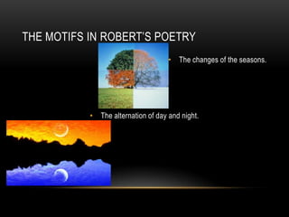 THE MOTIFS IN ROBERT’S POETRY
                                    • The changes of the seasons.




           • The alternation of day and night.
 