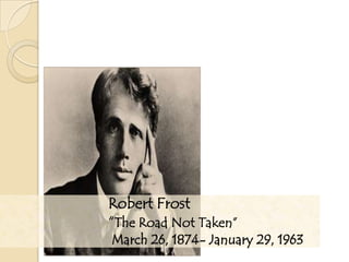 Robert Frost
“The Road Not Taken”
March 26, 1874- January 29, 1963
 
