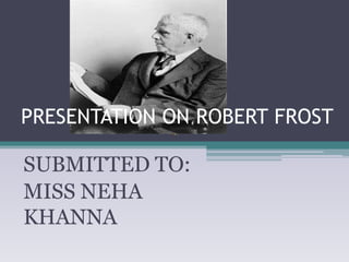 PRESENTATION ON ROBERT FROST

SUBMITTED TO:
MISS NEHA
KHANNA

 