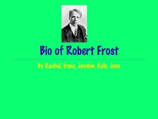 Bio of Robert Frost
By Rachel, Irene, Jayden, Kyle, Joey
 