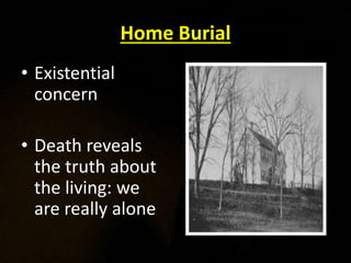 Home Burial
• Existential
concern
• Death reveals
the truth about
the living: we
are really alone
 