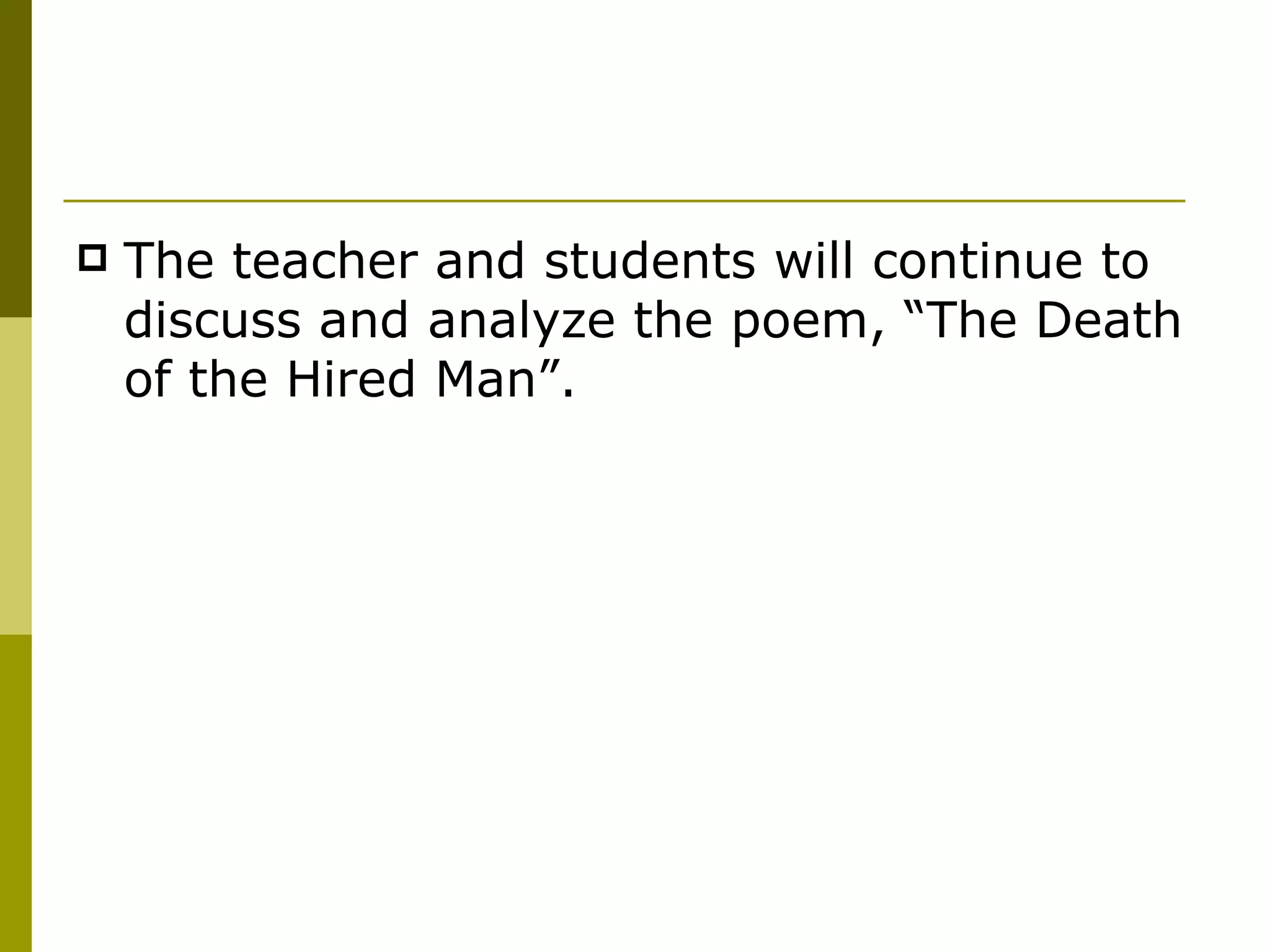 The teacher and students will continue to discuss and analyze the poem, “The Death of the Hired Man”. 