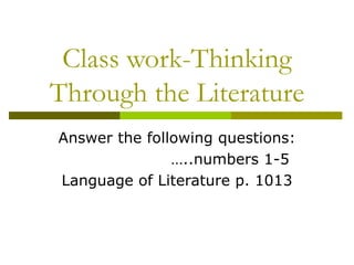 Class work-Thinking Through the Literature Answer the following questions:  …..numbers 1-5 Language of Literature p. 1013 