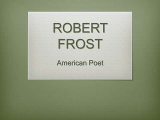ROBERT
FROST
American Poet
 
