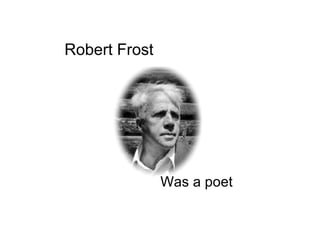 Robert Frost Was a poet 