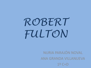 ROBERT
FULTON
NURIA PARAJÓN NOVAL
ANA GRANDA VILLANUEVA
1º C+D
 