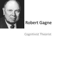 Robert Gagne
Cognitivist Theorist
 