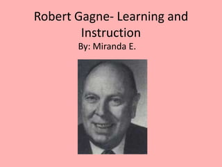 Robert Gagne- Learning and
        Instruction
       By: Miranda E.
 