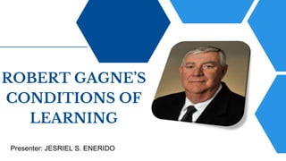 ROBERT GAGNE’S
CONDITIONS OF
LEARNING
Presenter: JESRIEL S. ENERIDO
 