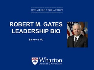 KNOWLEDGE FOR ACTION
ROBERT M. GATES
LEADERSHIP BIO
By Kevin Wu
 