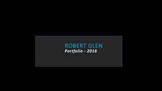 ROBERT GLEN
Portfolio - 2016
 